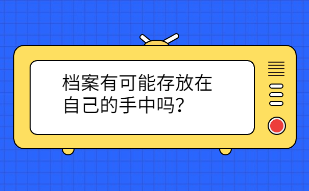 档案有可能存放在自己的手中吗？