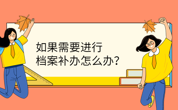 如果需要进行档案补办怎么办？