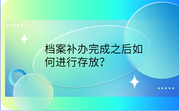 档案补办完成之后如何进行存放？