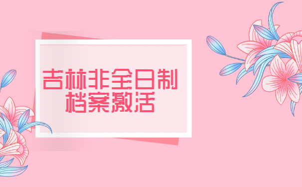 吉林非全日制档案激活如何办理