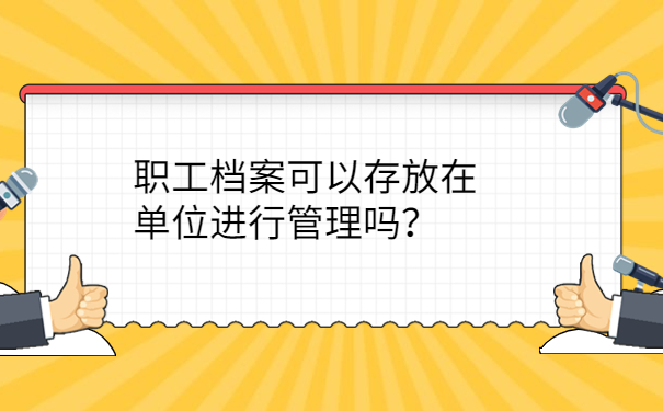 职工档案可以存放在单位进行管理吗？