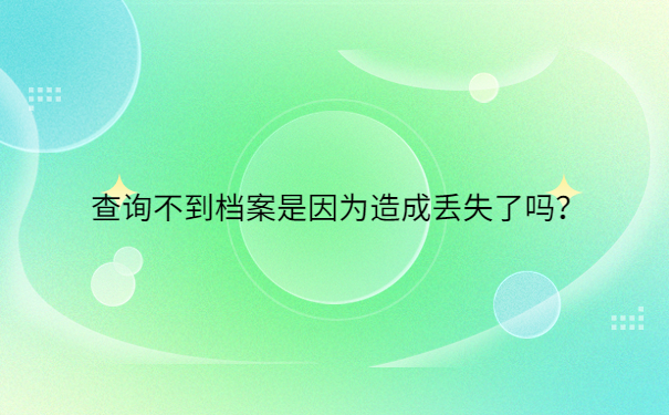 查询不到档案是因为造成丢失了吗？