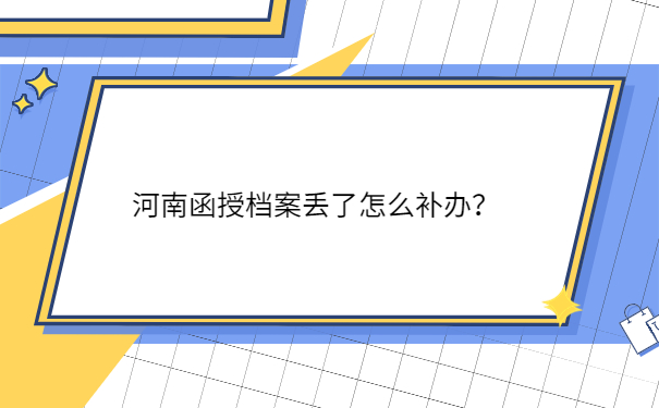 河南函授档案丢了怎么补办？
