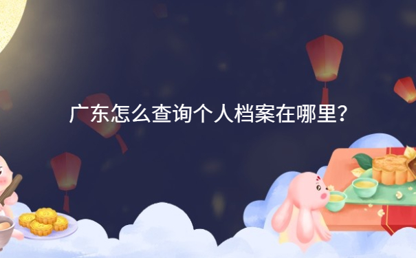 广东怎么查询个人档案在哪里？