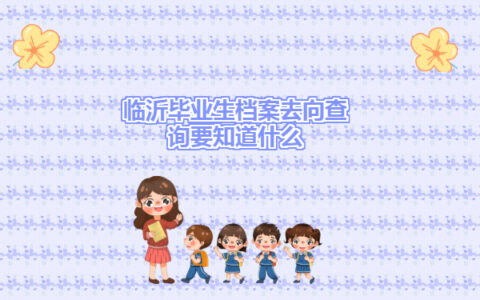 临沂毕业生档案去向查询指南！一分钟就能学会！