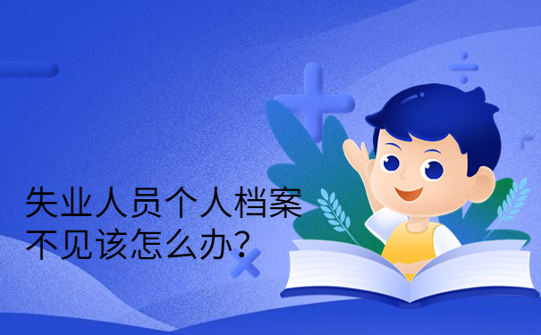 失业人员个人档案不见该怎么办？