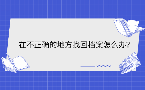 在不正确的地方找回档案怎么办？