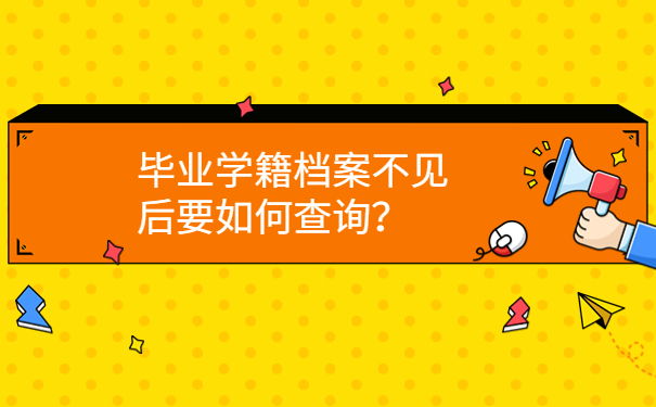 毕业学籍档案不见后要如何查询？