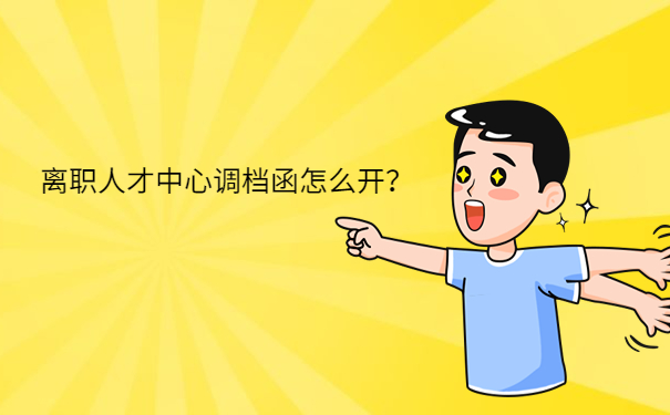 离职人才中心调档函怎么开？