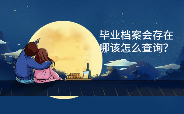 毕业档案会存在哪该怎么查询？