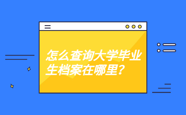 怎么查询大学毕业生档案在哪里？