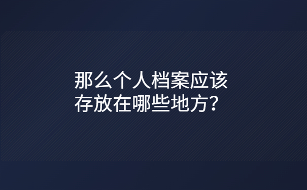 那么个人档案应该存放在哪些地方？