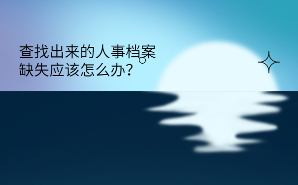 查找出来的人事档案缺失应该怎么办？