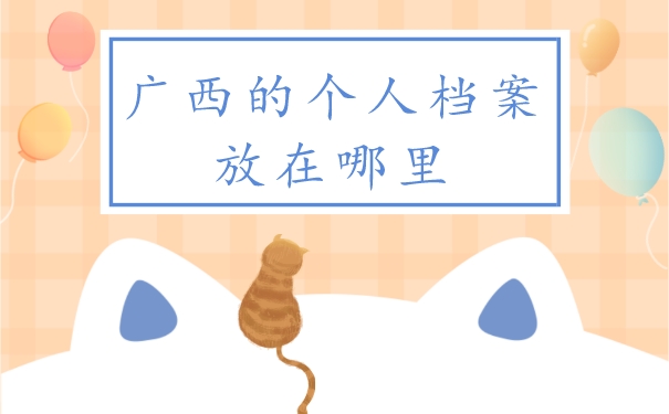 广西的个人档案放在哪里怎么查？查询流程如下！