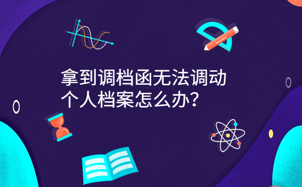 拿到调档函无法调动个人档案怎么办？