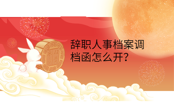 辞职人事档案调档函怎么开？