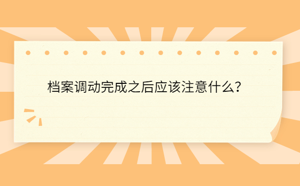 档案调动完成之后应该注意什么？