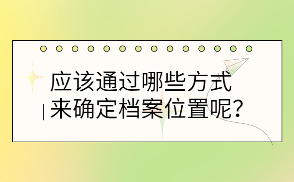 应该通过哪些方式来确定档案位置呢？