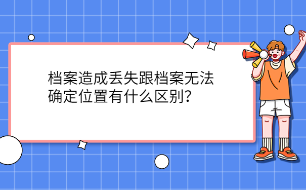 档案造成丢失跟档案无法确定位置有什么区别？