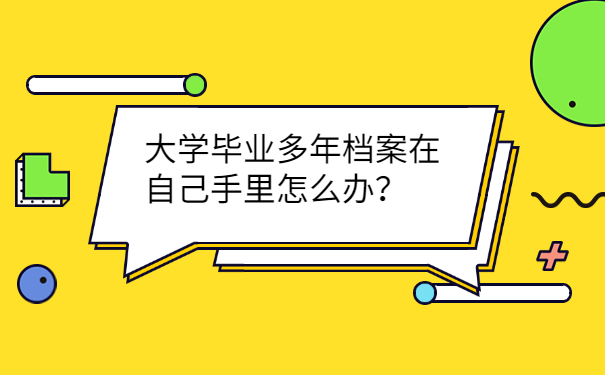 大学毕业多年档案在自己手里怎么办？