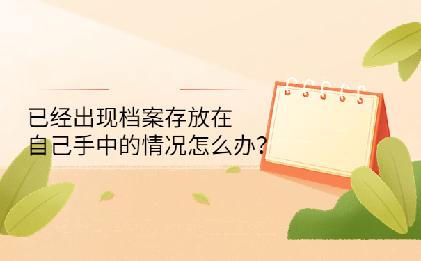已经出现档案存放在自己手中的情况怎么办？