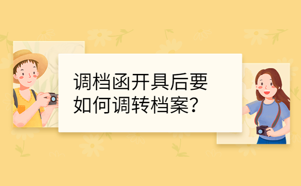 调档函开具后要如何调转档案？