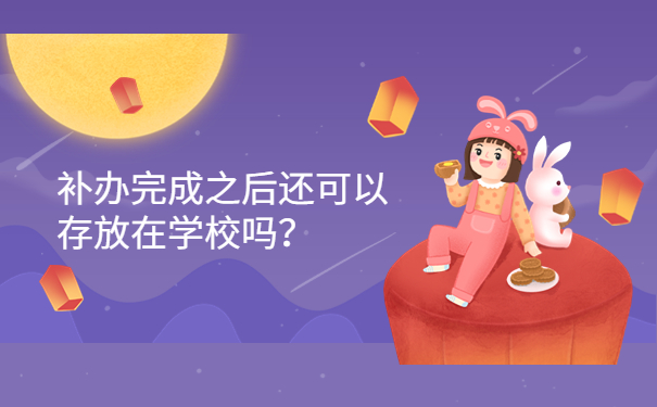 补办完成之后还可以存放在学校吗？