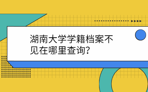 湖南大学学籍档案不见在哪里查询？