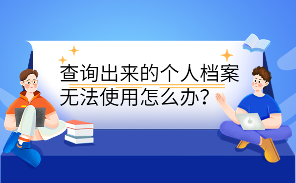 查询出来的个人档案无法使用怎么办？