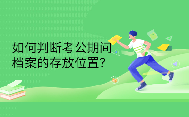 如何判断考公期间档案的存放位置？