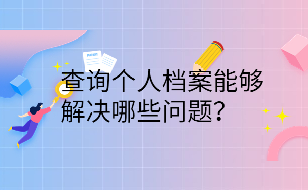 查询个人档案能够解决哪些问题？