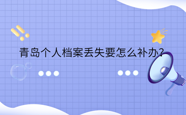 青岛个人档案丢失要怎么补办？
