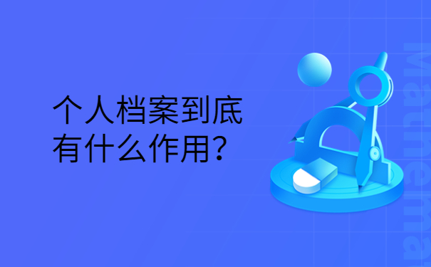 个人档案到底有什么作用？