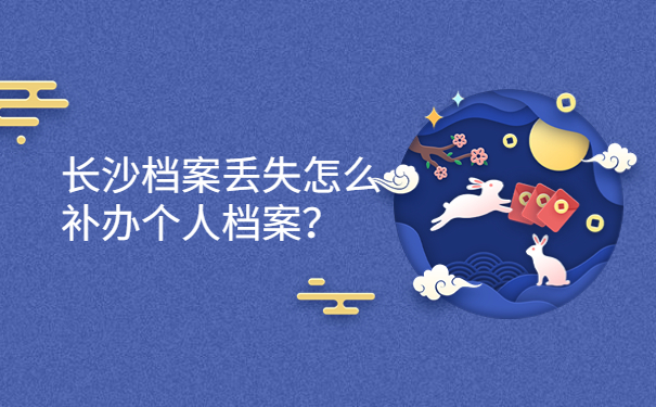 长沙档案丢失怎么补办个人档案？