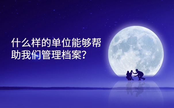 什么样的单位能够帮助我们管理档案？