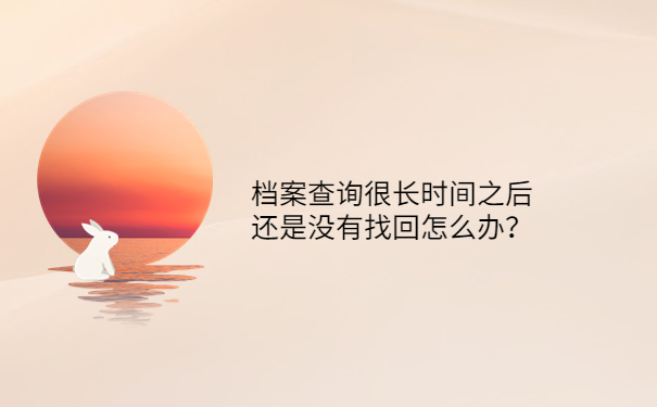 档案查询很长时间之后还是没有找回怎么办？