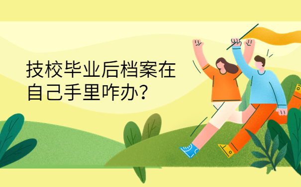 技校毕业后档案在自己手里咋办？