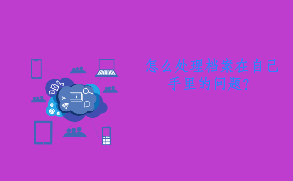 自己的档案在自己手里怎么办？