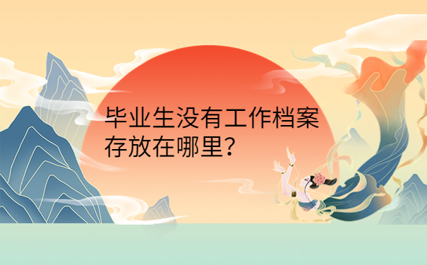 毕业生没有工作档案存放在哪里？