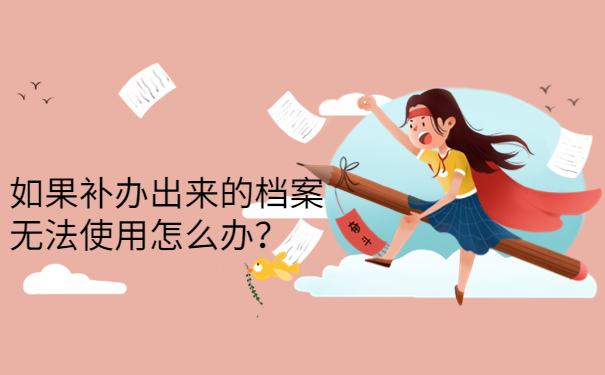 如果补办出来的档案无法使用怎么办？