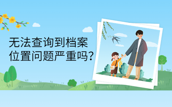 无法查询到档案位置问题严重吗？