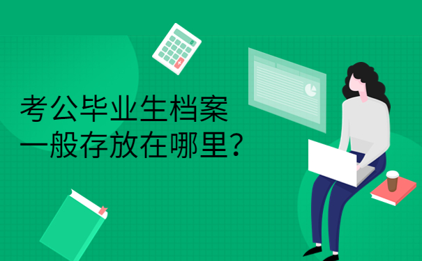 考公毕业生档案一般存放在哪里？