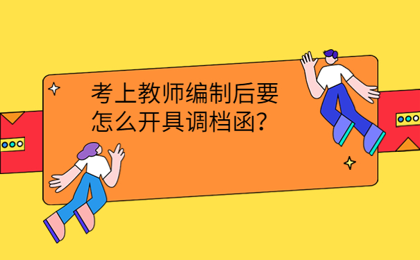 考上教师编制后要怎么开具调档函？