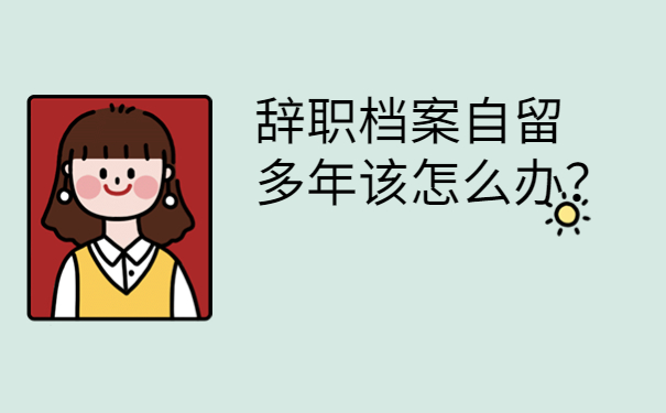 辞职档案自留多年该怎么办？