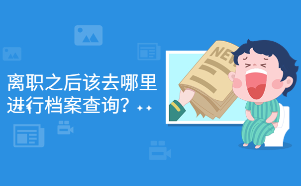 离职之后该去哪里进行档案查询？