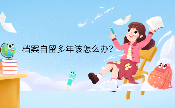 档案自留多年该怎么办？