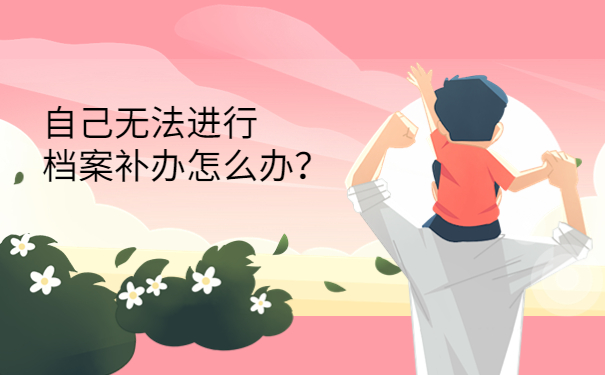 自己无法进行档案补办怎么办？