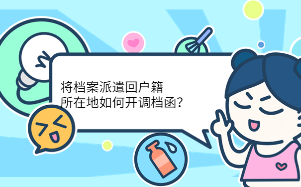 将档案派遣回户籍所在地如何开调档函？