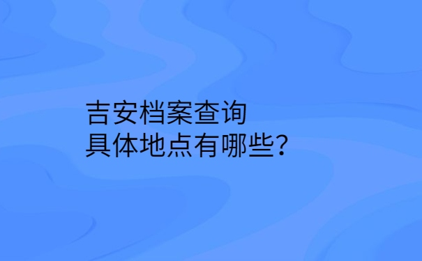 吉安档案查询具体地点有哪些？