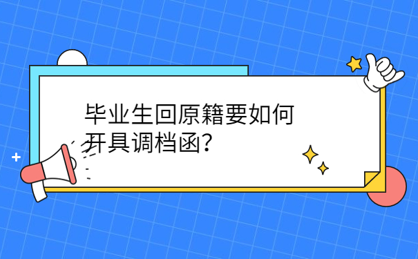 毕业生回原籍要如何开具调档函？